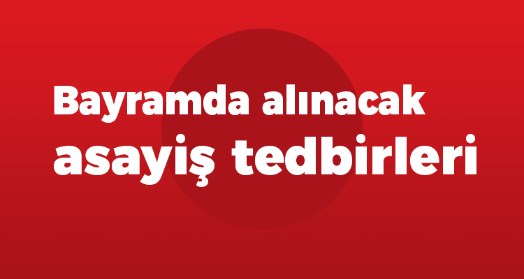 Bayramda Alınacak Asayiş Tedbirleri