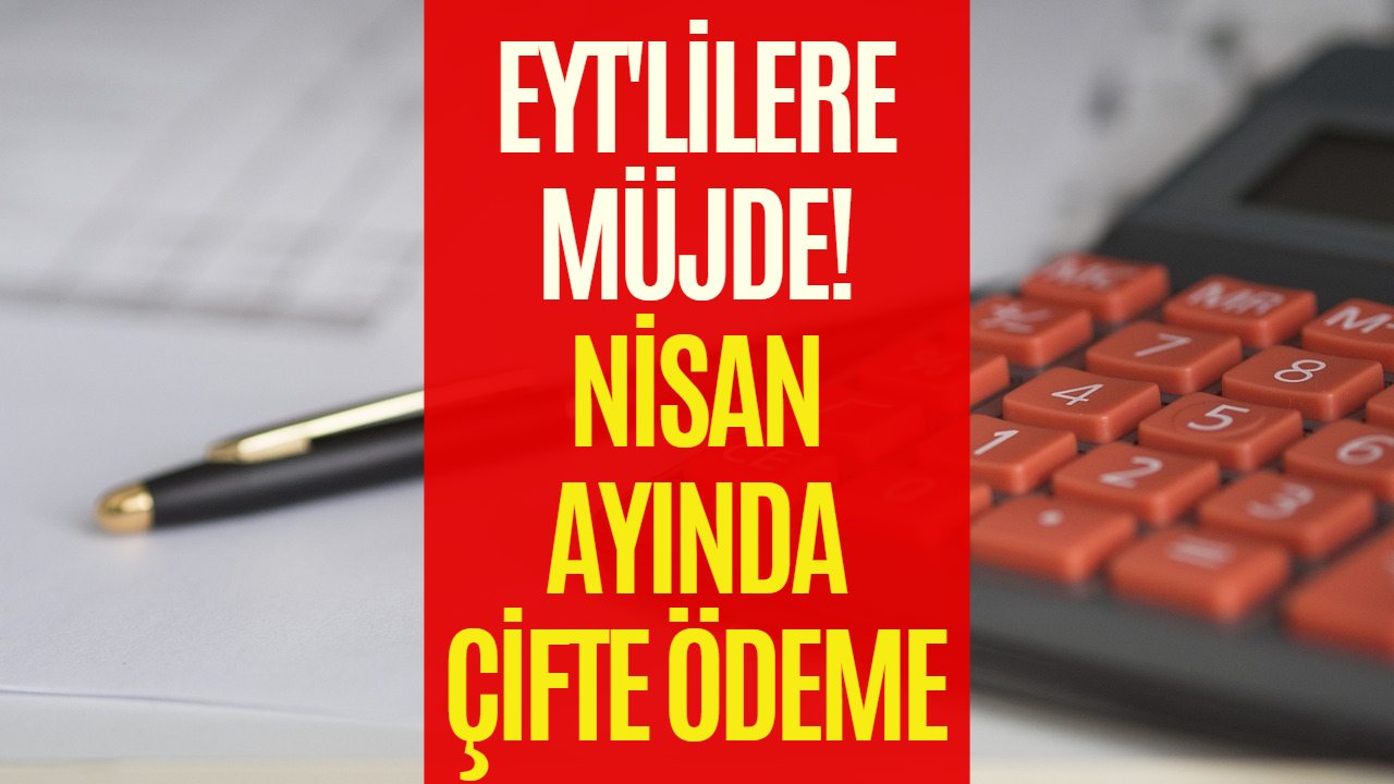 EYT'lilerin Yüzü Gülecek! Nisan Ayında Çifte Ödeme Müjdesi