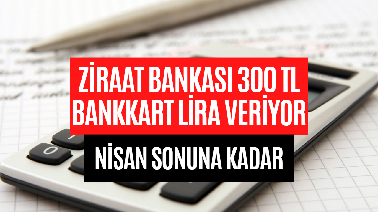 Ziraat Bankası 300 TL Bankkart Lira Veriyor! Nisan Sonuna Kadar Devam Edecek