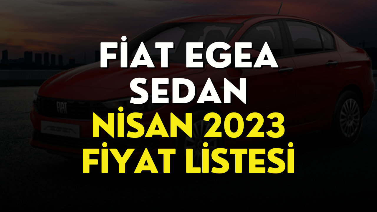 Fiat Egea Sedan Nisan 2023 Fiyat Listesi! Fiat Egea Sedan Güncel Fiyatı