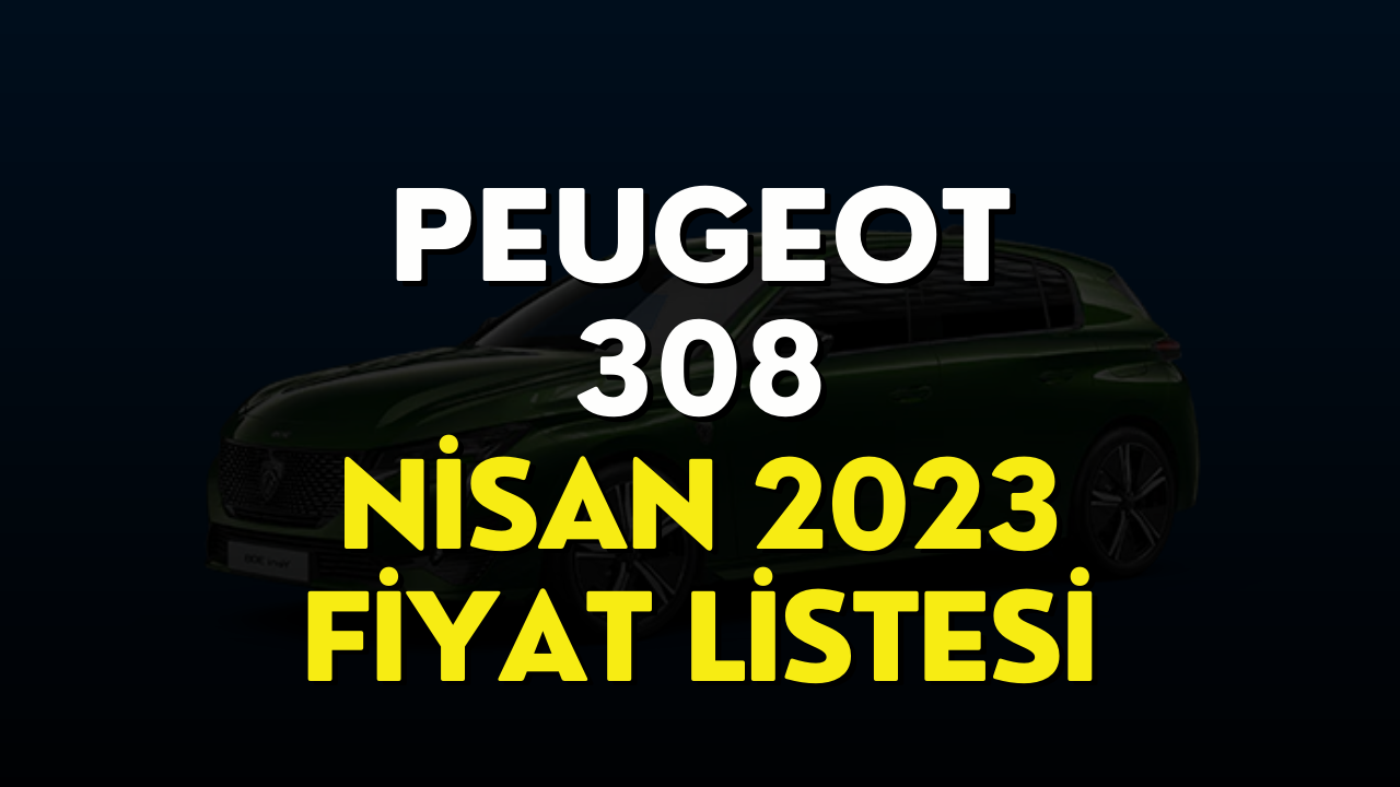 Peugeot 308 Fiyat Listesi Nisan 2023! Peugeot 308 Güncel Fiyatı Belli Oldu