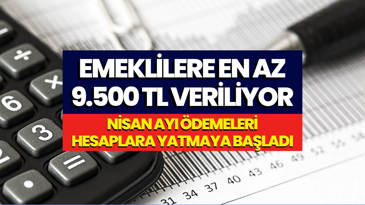 Emeklilerin Hesaplarına En Az 9500 TL Yatıyor! SSK, Bağkur, Emekli Sandığı Nisan Ayı Ödeme Tarihleri