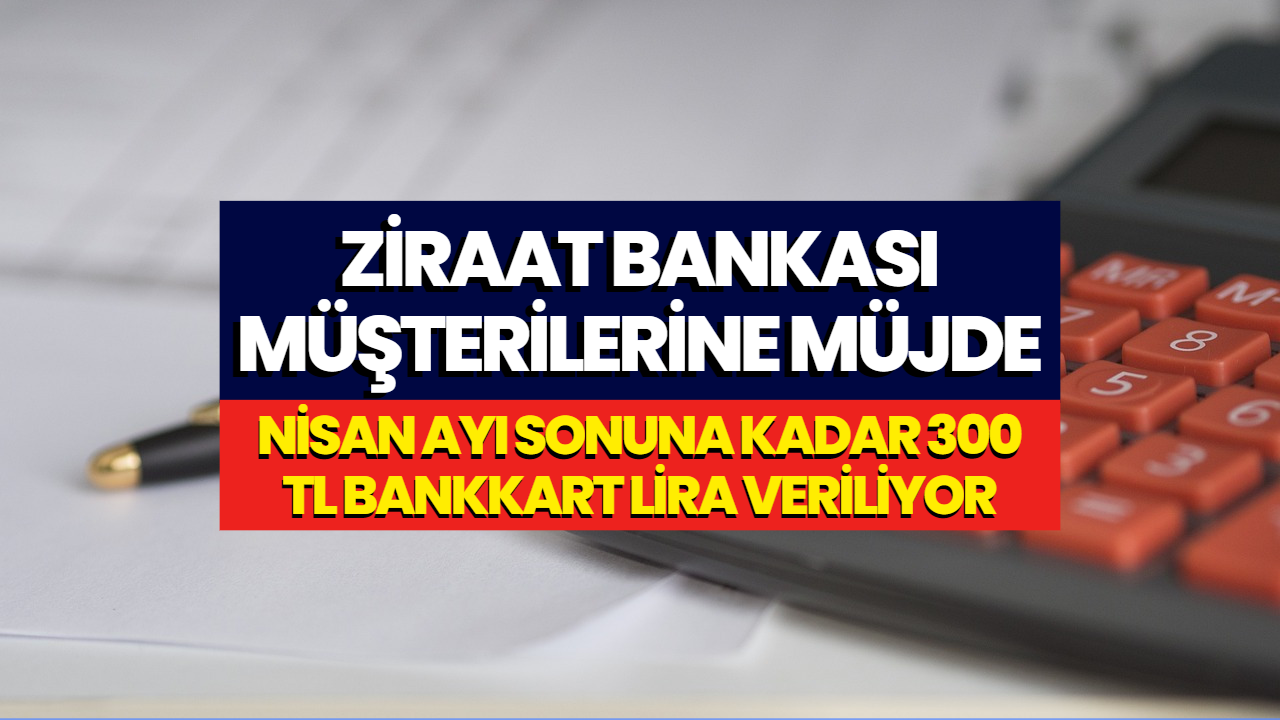 Ziraat Bankası Kartınız Varsa Müjde! Nisan Sonuna Kadar 300 TL Alabilirsiniz