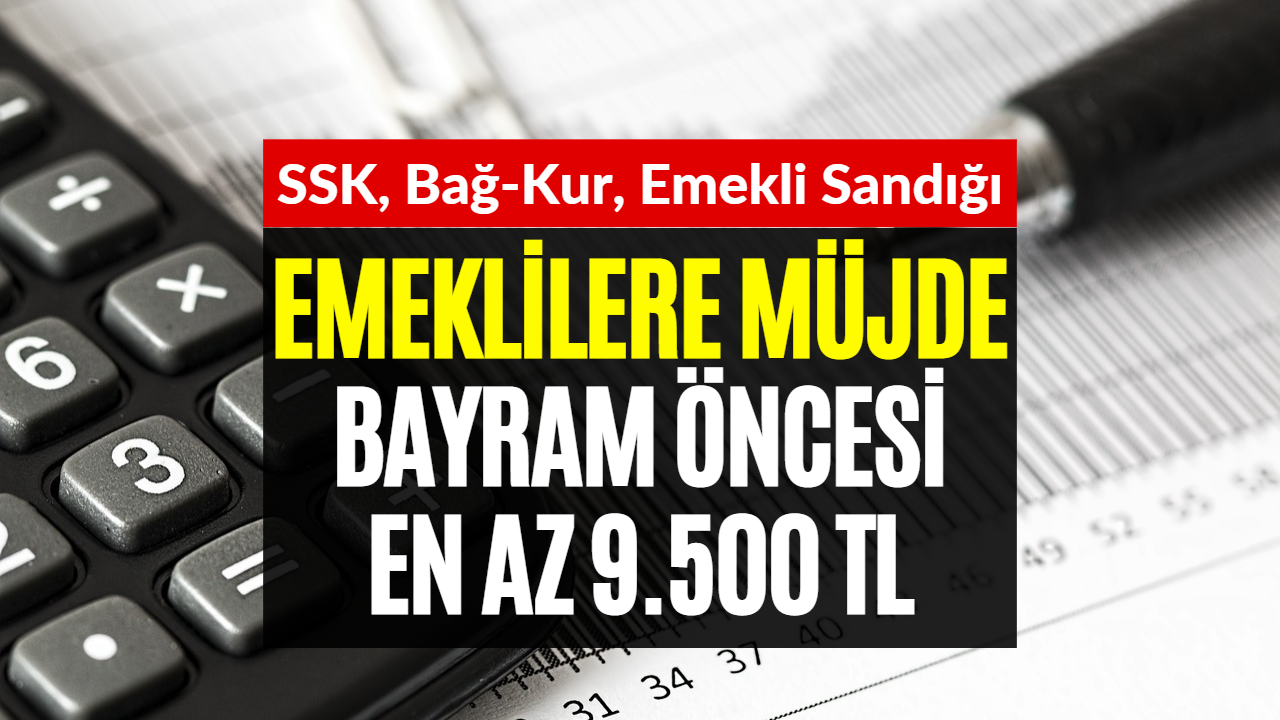 Emeklilere Bayram Öncesi En Az 9500 TL Veriliyor! SSK, Bağkur, Emekli Sandığı Emeklileri Dikkat