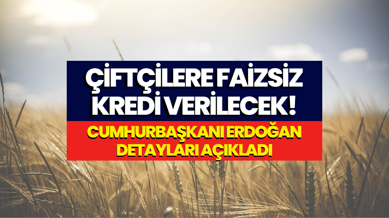 Cumhurbaşkanı Erdoğan Açıkladı! Çiftçilere Faizsiz Kredi Verilecek