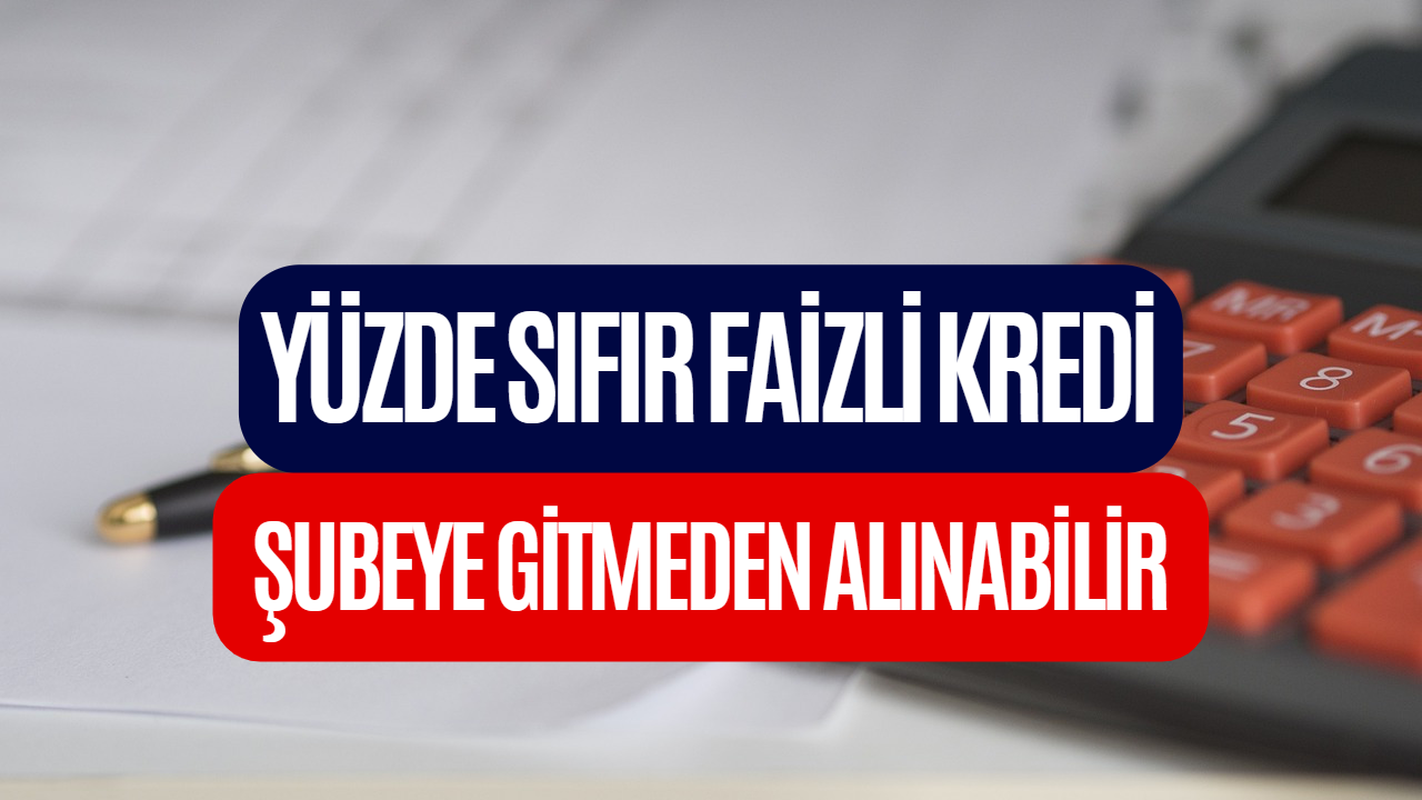 Yüzde Sıfır Faizli Kredi Veriliyor! Şubeye Gitmeden Sıfır Faizli Kredi