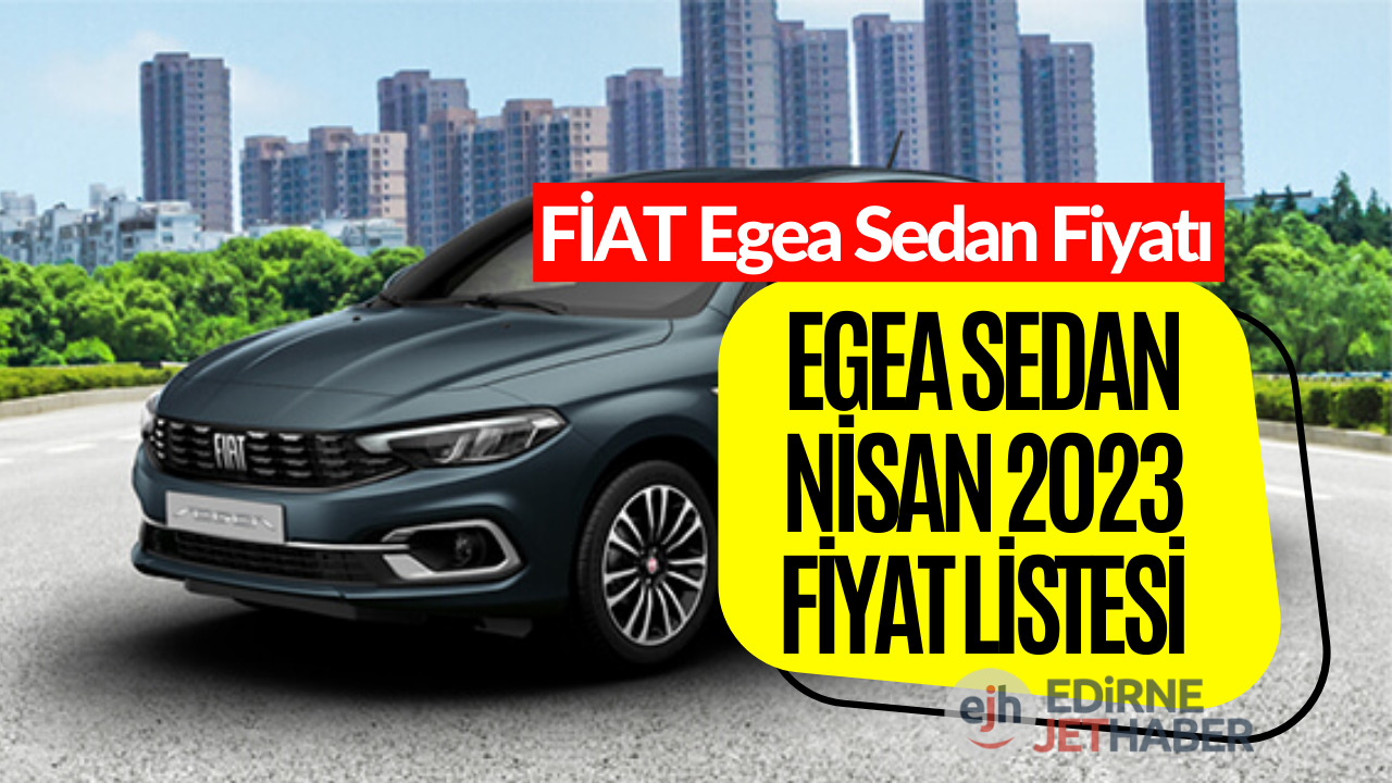 Fiat Egea Sedan Fiyat Listesi Belli Oldu! Nisan Ayı Fiat Egea Sedan Güncel Fiyatı