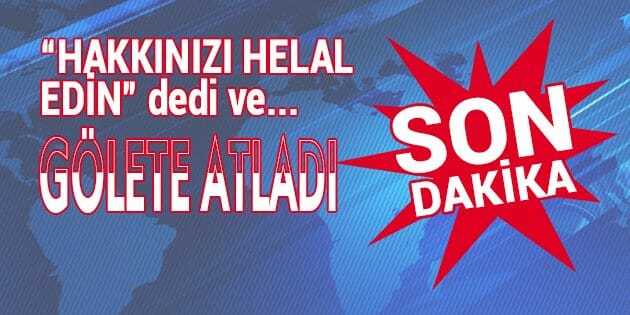 "Hakkınızı Helal Edin" Deyip Gölete Atladı