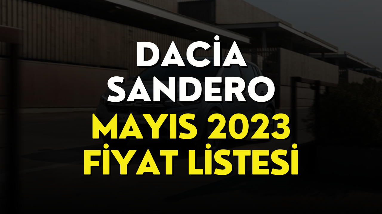 Dacia Sandero Fiyat Listesi Mayıs 2023! Dacia Sandero Fiyatı Belli Oldu