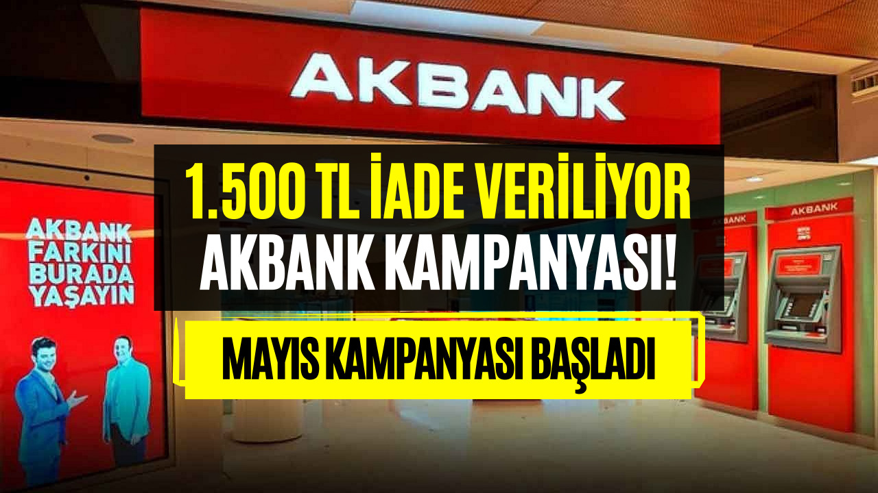 Akbank Mayıs Ayı Kampanyasını Duyurdu! 1.500 TL İade Veriliyor