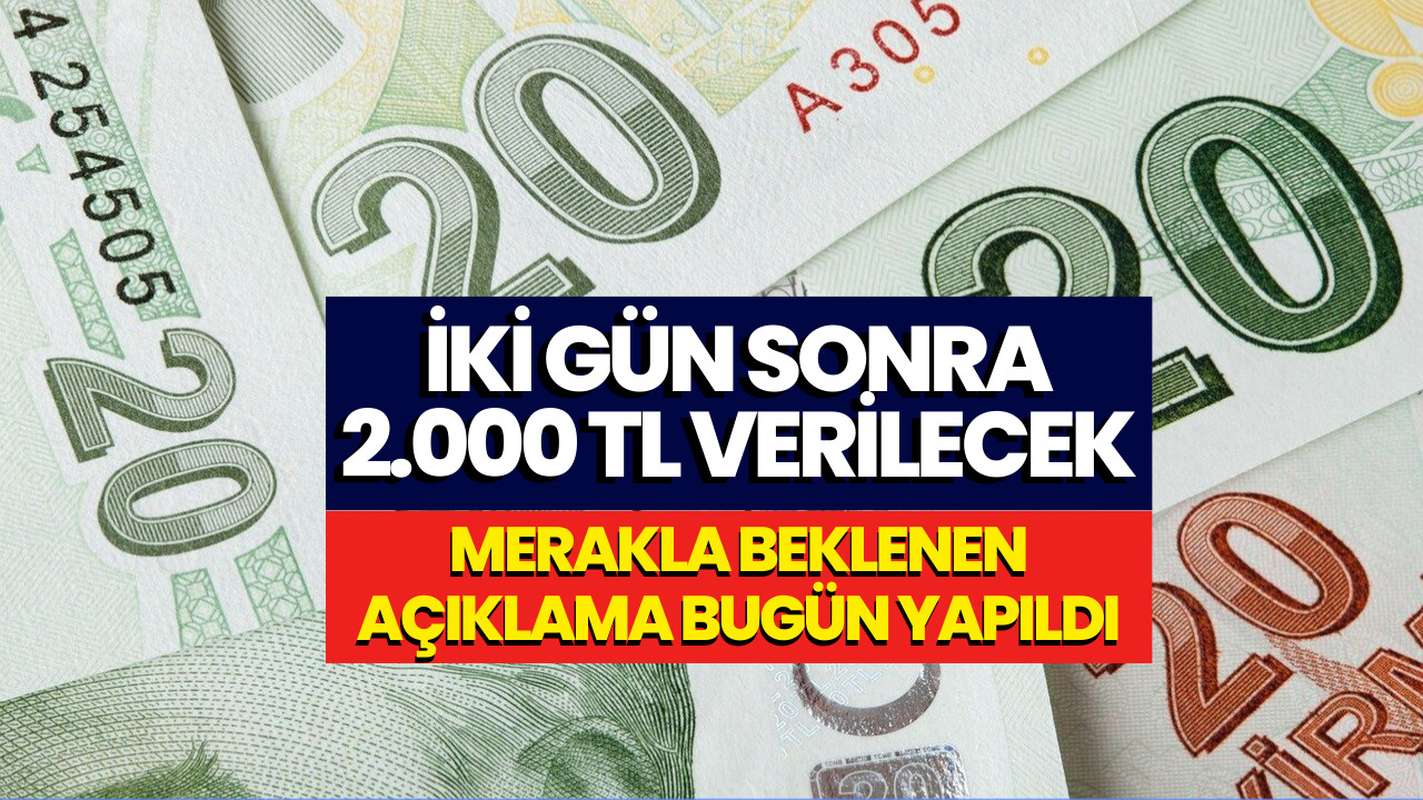 İki Gün Sonra 2 Bin TL Verilecek! Herkesin Beklediği Duyuru Bugün Yayınlandı