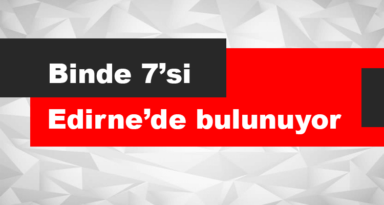 Binde 7'si Edirne'de