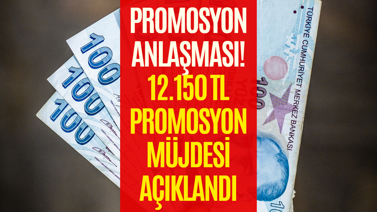 Promosyon Anlaşması Açıklandı! 12.150 TL Hesaplara Yatacak