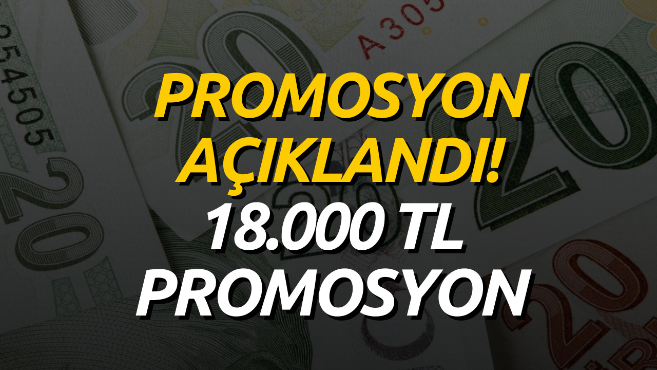 Sevindirecek Promosyon Açıklaması Geldi! Promosyon 18 Bin TL Oldu