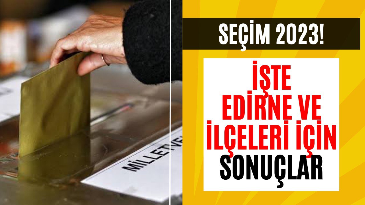 Edirne Keşan, Havsa, İpsala ve Enez'de Seçim Sonuçları 2023 Açıklanacak! 2023 Seçimlerinde Son Durum