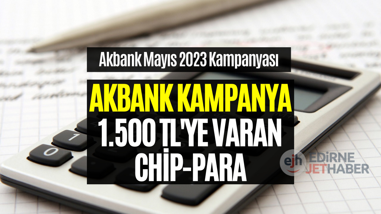 Akbank Hesabı Olanlara Müjde! Mayıs Sonuna Kadar 1.500 Liraya Varan Chip-Para Veriliyor