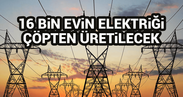 16 Bin Evin Elektriği Çöpten Üretilecek