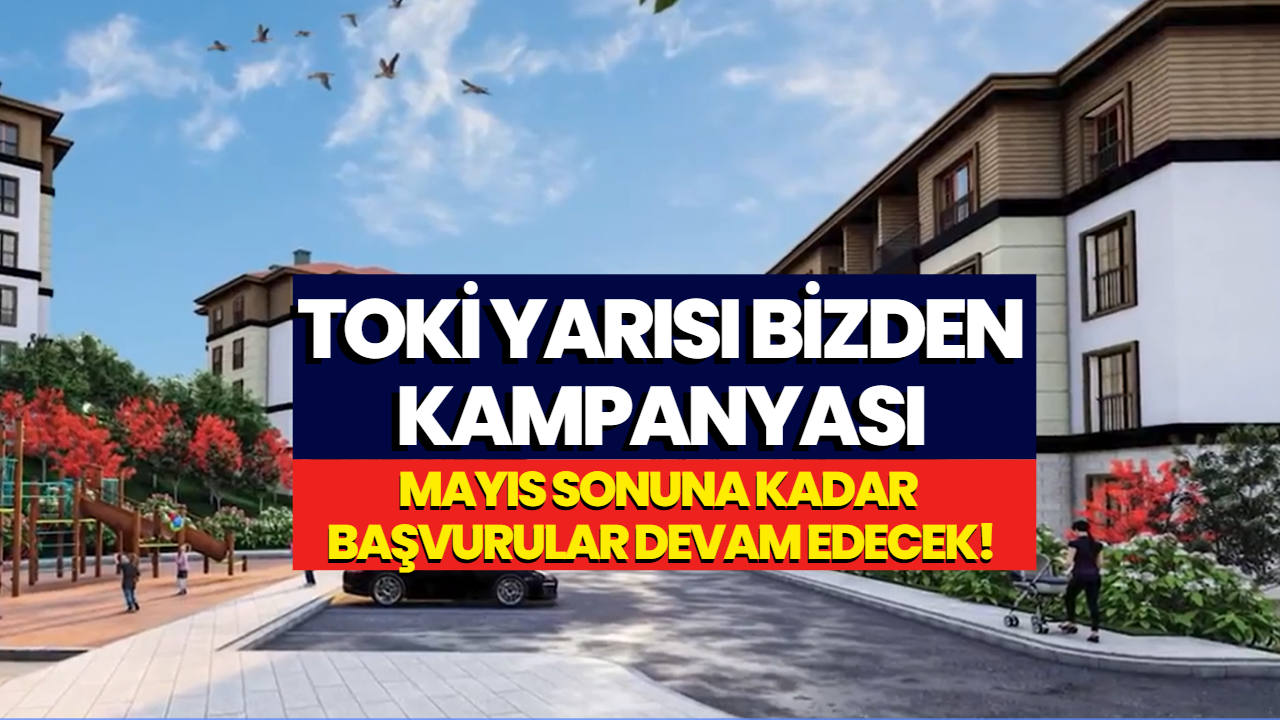 TOKİ Yarısı Bizden Kampanyası Son Günler! TOKİ Yarısı Bizden Kampanyası Başvuruları Devam Ediyor