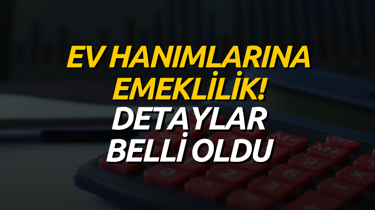 Ev Hanımlarına Büyük Müjde! Ev Hanımları Emeklilik Desteğinin Detayları Belli Oldu