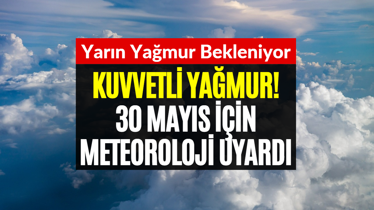 30 Mayıs İçin Meteoroloji Kuvvetli Yağış Uyarısı Yayınladı! Yarın Dışarı Çıkmadan Önce Şemsiyenizi Alın