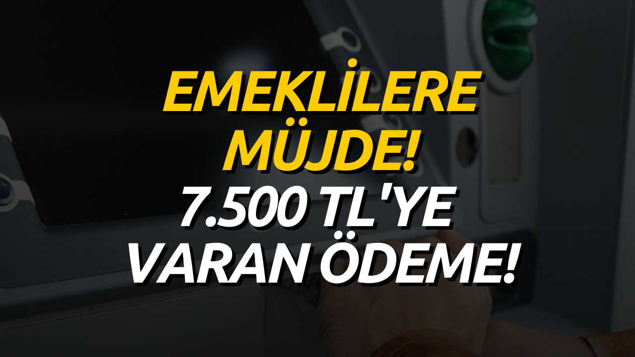 SSK, Bağ-Kur ve Emekli Sandığı Emeklileri Başvuru Yapabilir! 7.500 Liraya Varan Ödeme