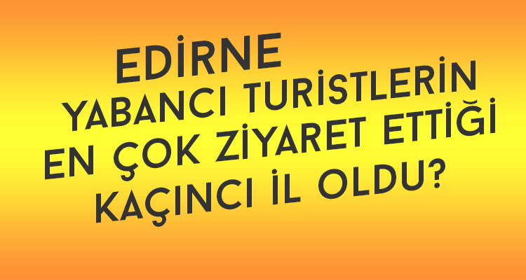 Edirne Yabancı Turistlerin En Çok Ziyaret Ettiği Kaçıncı İl Oldu?