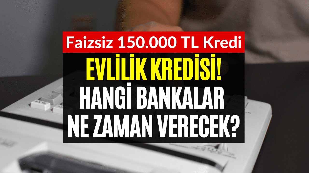 Evlilik Kredisi Veren Bankalar! 150 Bin TL Faizsiz Evlilik Kredisi Başvurusu