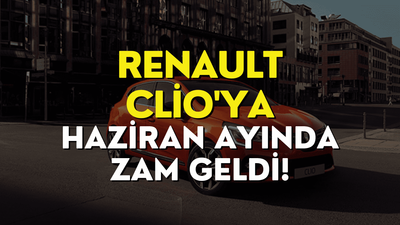 Renault Clio'ya Haziran Ayında İkinci Zam Geldi! Renault Clio Haziran 2023 Güncel Fiyat Listesi