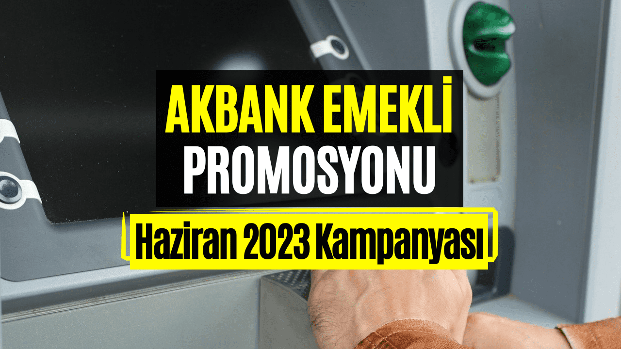 Akbank Emeklilere Promosyon Veriyor! Haziran 2023 Akbank Emekli Promosyon Kampanyası