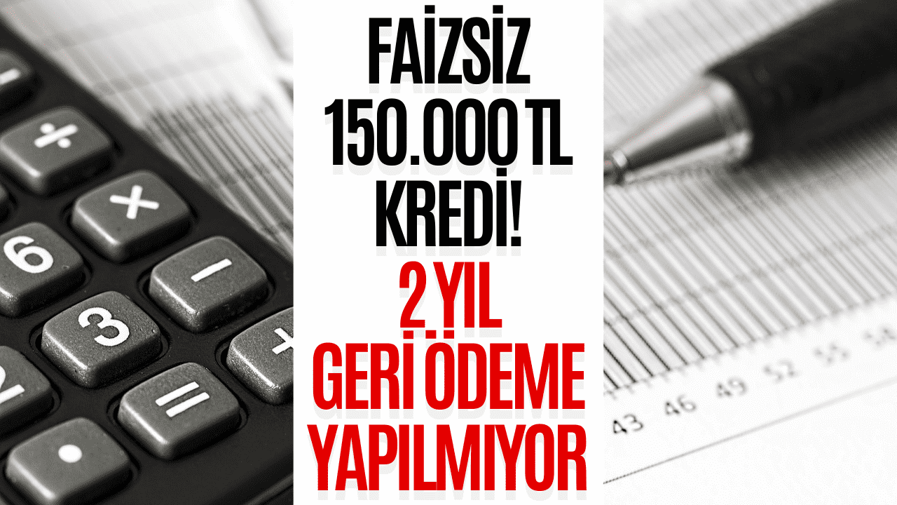 81 İlde 150.000 TL Faizsiz Kredi Verilecek! İki Boyunca Geri Ödeme de Yok