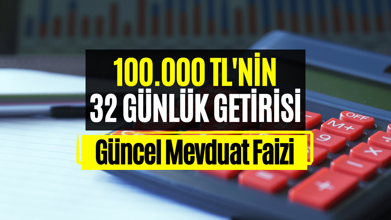 Mevduat Faizi Oranları Belli Oldu! 100 Bin TL’nin 32 Günlük Faiz Getirisi Hesaplandı