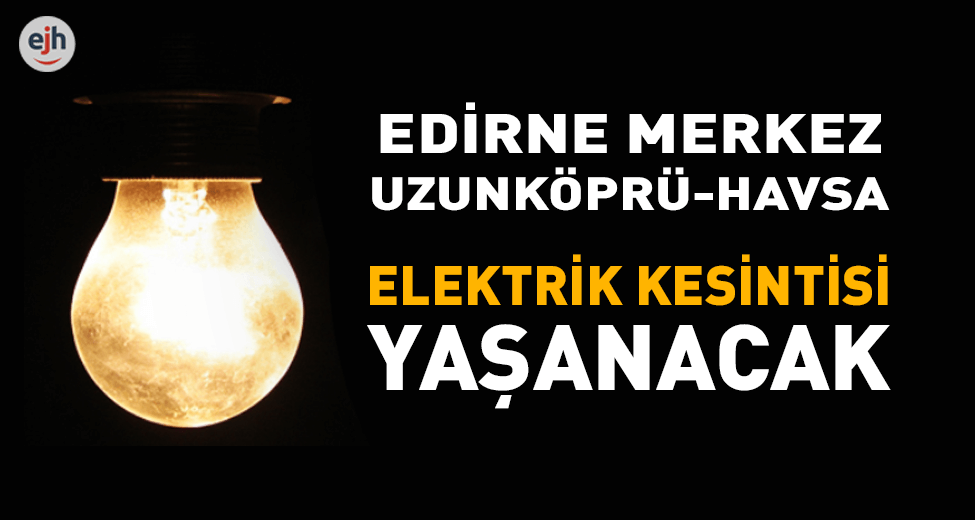 Edirne, Uzunköprü ve Havsa'da Elektrik Kesintisi Yaşanacak
