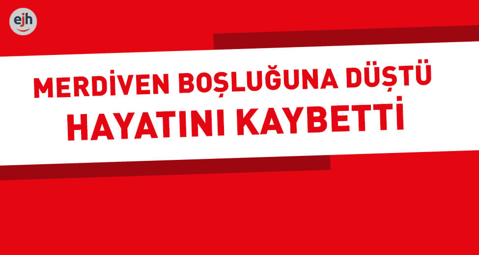 Merdiven Boşluğuna Düşen Kişi Hayatını Kaybetti