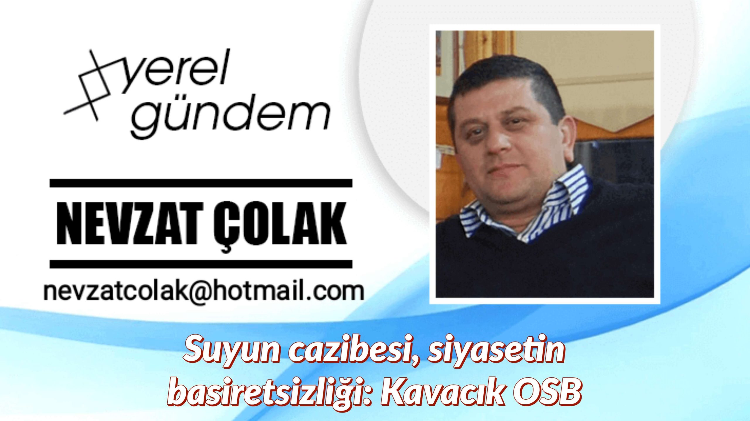 SUYUN CAZİBESİ, SİYASETİN BASİRETSİZLİĞİ: KAVACIK OSB