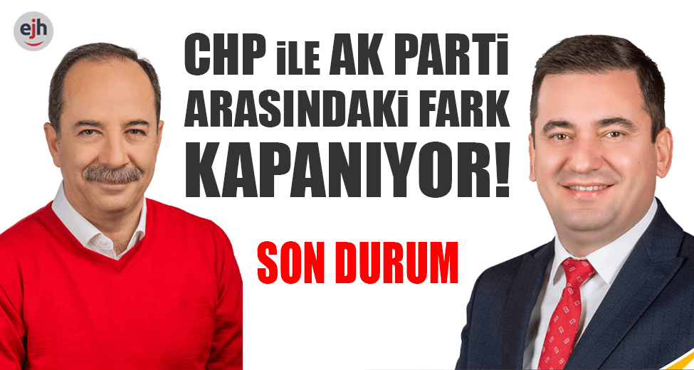 Edirne’de CHP İle AK Parti Arasındaki Fark Azalıyor!