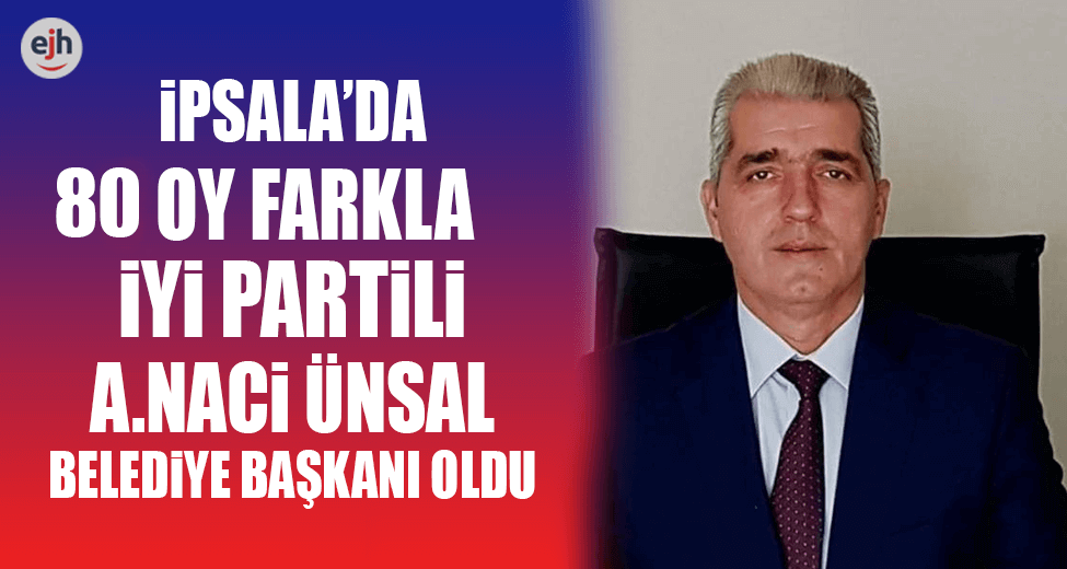 İpsala Belediye Başkanı 80 Oy Farkla İYİ Partili Ünsal Oldu