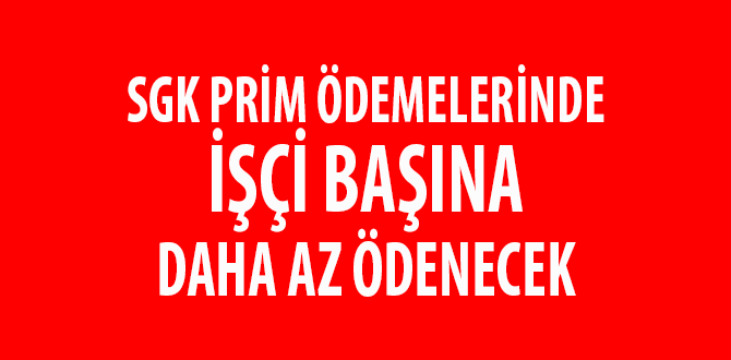 SGK Prim Ödemelerinde İşçi Başına Daha Az Ödenecek