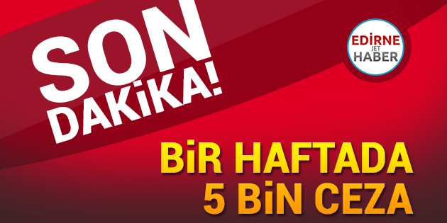 Bir Haftada 5 Bin Ceza