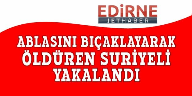 Ablasını Bıçaklayarak Öldüren Suriyeli Yakalandı