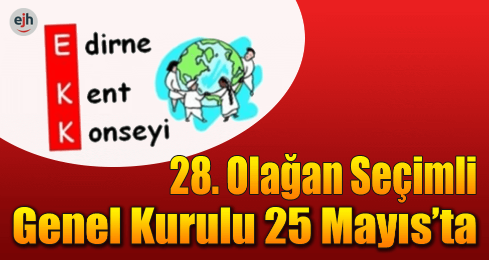 Edirne Kent Konseyi 28. Olağan Seçimli Genel Kurulu 25 Mayıs'ta