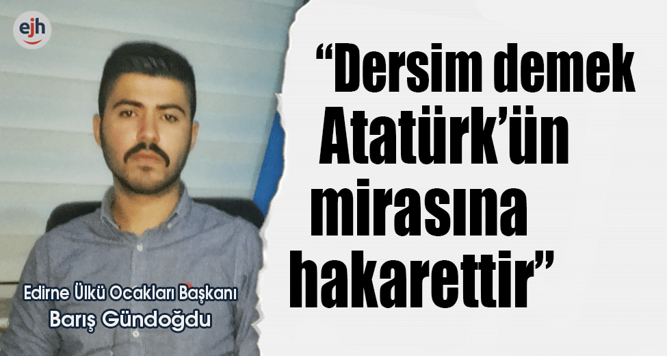 "Dersim Demek Atatürk'ün Mirasına Hakarettir"