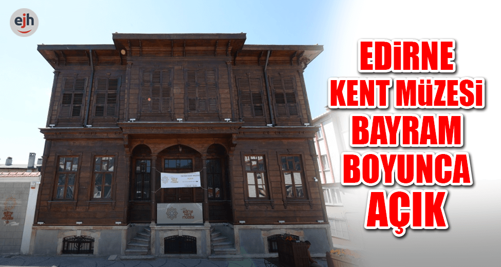 Edirne Kent Müzesi Bayram Boyunca Açık