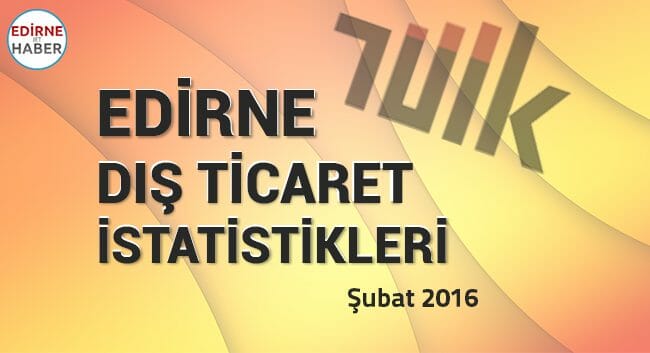 Edirne Dış Ticaret İstatistikleri, Şubat 2016