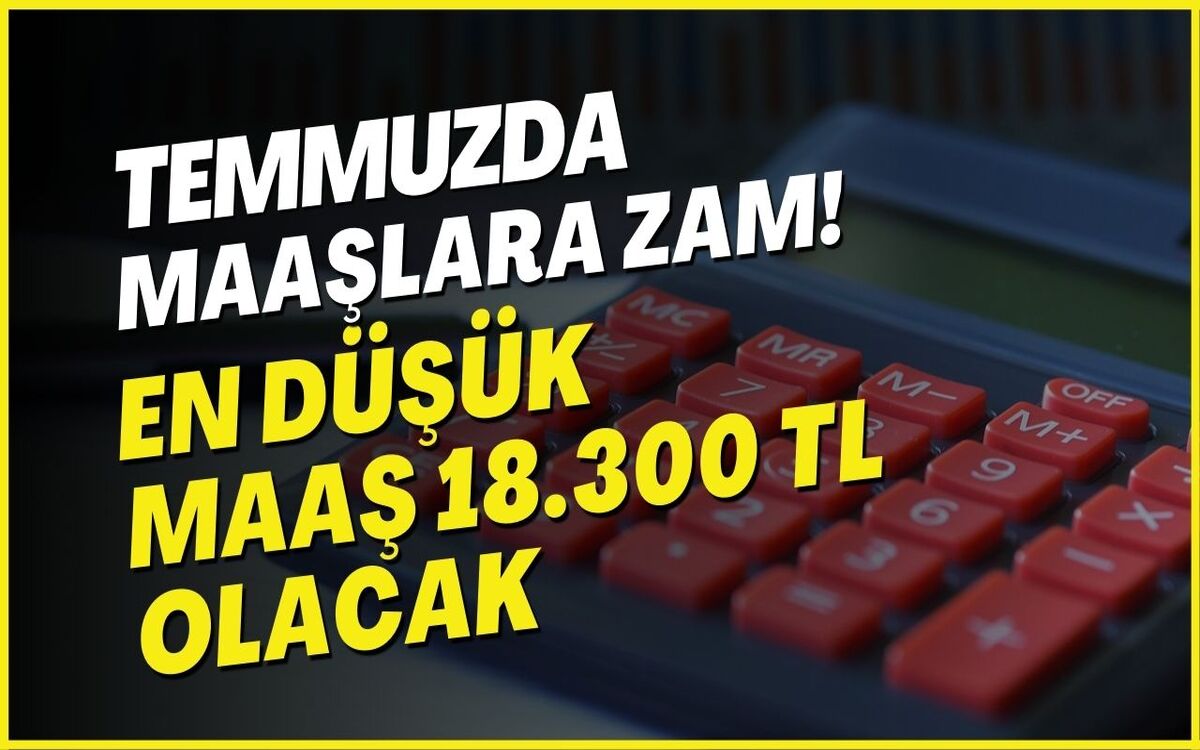 Temmuz Ayında Maaş Zammı: En Düşük Maaş 18.300 TL Oldu!