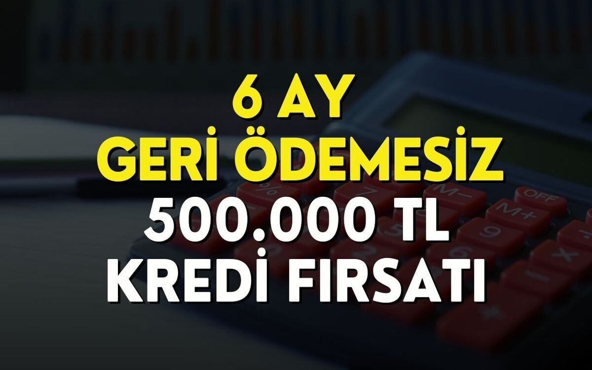 6 Ay Geri Ödeme Yok! 60 Ay Vadeli 500.000 TL Kredi Kampanyası