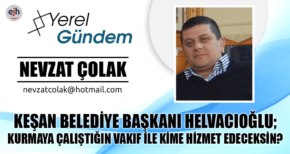 KEŞAN BELEDİYE BAŞKANI HELVACIOĞLU; KURMAYA ÇALIŞTIĞIN VAKIF İLE KİME HİZMET EDECEKSİN?