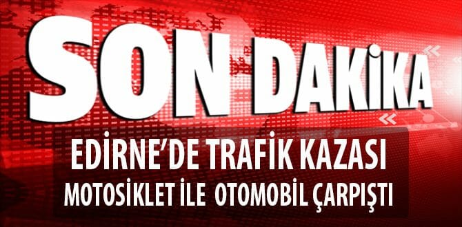 Edirne'de Trafik Kazası: Motosiklet İle Otomobil Çarpıştı