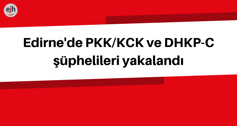Edirne'de PKK/KCK ve DHKP-C Şüphelileri Yakalandı