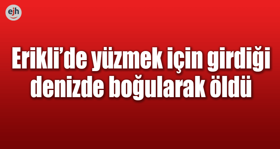 Erikli'de Boğularak Öldü