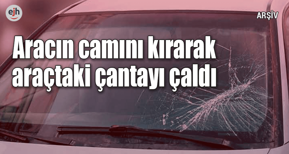 Otomobilin Camını Kırarak Çantayı Çaldılar